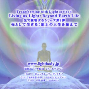 光で変容するシリーズ第４弾前半：光として生きる：地上の人生を超えて